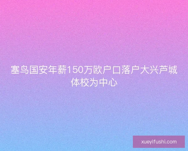 塞鸟国安年薪150万欧户口落户大兴芦城体校为中心 塞鸟国安年薪150万欧户口落户大兴芦城体校为中心