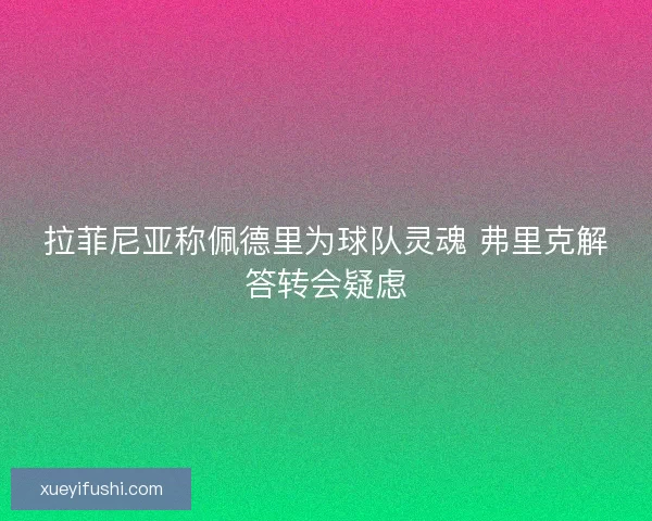 拉菲尼亚称佩德里为球队灵魂 弗里克解答转会疑虑
