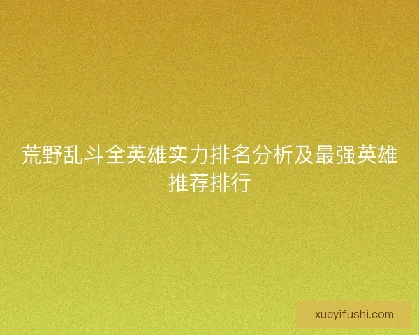 荒野乱斗全英雄实力排名分析及最强英雄推荐排行