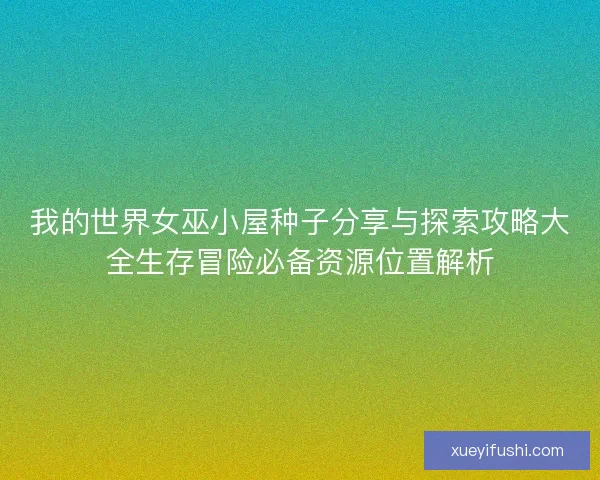 我的世界女巫小屋种子分享与探索攻略大全生存冒险必备资源位置解析
