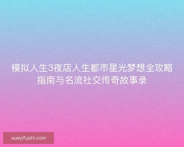 模拟人生3夜店人生都市星光梦想全攻略指南与名流社交传奇故事录