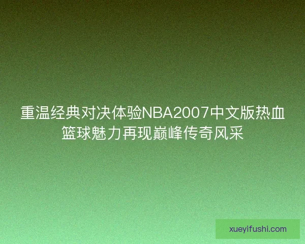 重温经典对决体验NBA2007中文版热血篮球魅力再现巅峰传奇风采