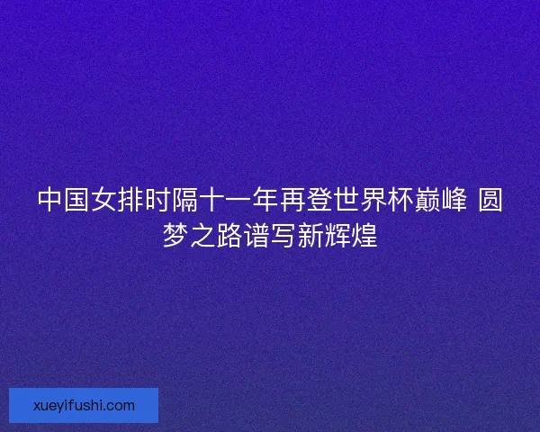 中国女排时隔十一年再登世界杯巅峰 圆梦之路谱写新辉煌 中国女排时隔十一年再登世界杯巅峰 圆梦之路谱写新辉煌