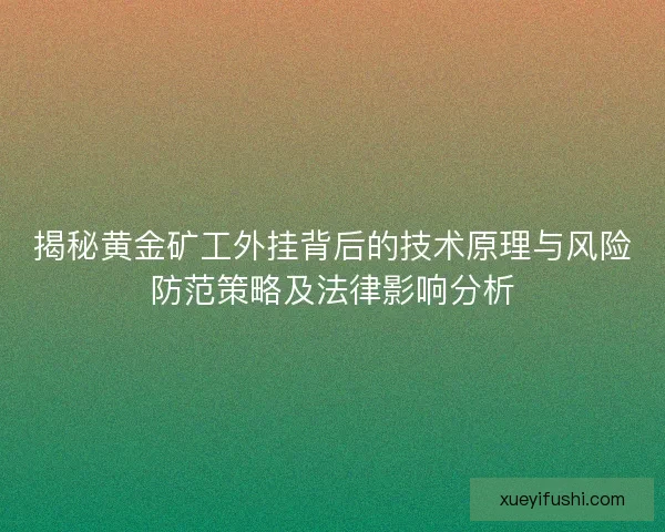 揭秘黄金矿工外挂背后的技术原理与风险防范策略及法律影响分析