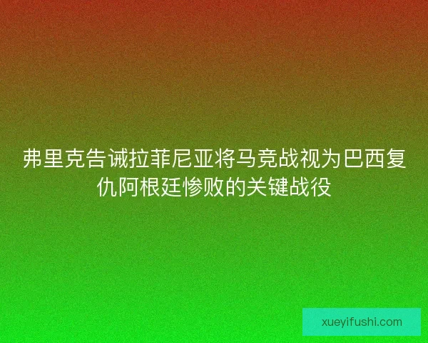 弗里克告诫拉菲尼亚将马竞战视为巴西复仇阿根廷惨败的关键战役