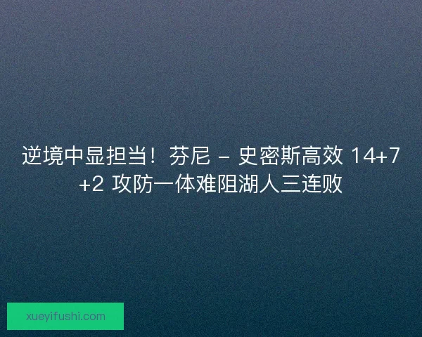 逆境中显担当！芬尼 - 史密斯高效 14+7+2 攻防一体难阻湖人三连败