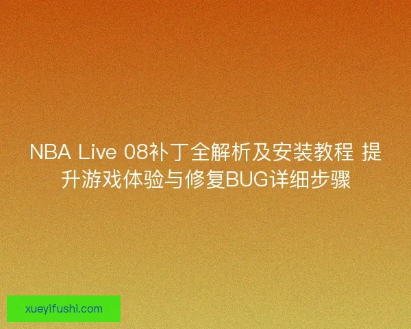 NBA Live 08补丁全解析及安装教程 提升游戏体验与修复BUG详细步骤