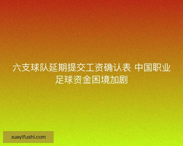 六支球队延期提交工资确认表 中国职业足球资金困境加剧