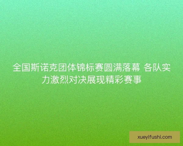全国斯诺克团体锦标赛圆满落幕 各队实力激烈对决展现精彩赛事 全国斯诺克团体锦标赛圆满落幕 各队实力激烈对决展现精彩赛事