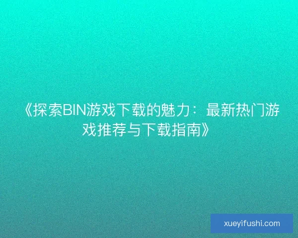 《探索BIN游戏下载的魅力:最新热门游戏推荐与下载指南》 《探索BIN游戏下载的魅力:最新热门游戏推荐与下载指南》