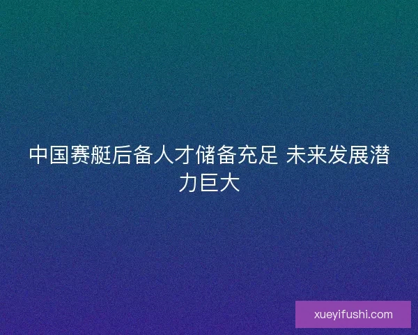中国赛艇后备人才储备充足 未来发展潜力巨大 中国赛艇后备人才储备充足 未来发展潜力巨大