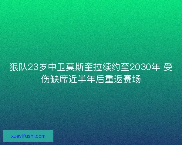 狼队23岁中卫莫斯奎拉续约至2030年 受伤缺席近半年后重返赛场